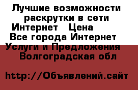 Лучшие возможности раскрутки в сети Интернет › Цена ­ 500 - Все города Интернет » Услуги и Предложения   . Волгоградская обл.